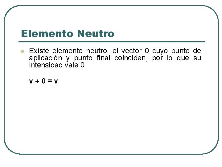 Elemento Neutro l Existe elemento neutro, el vector 0 cuyo punto de aplicación y