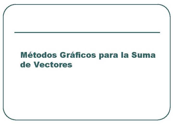 Métodos Gráficos para la Suma de Vectores 