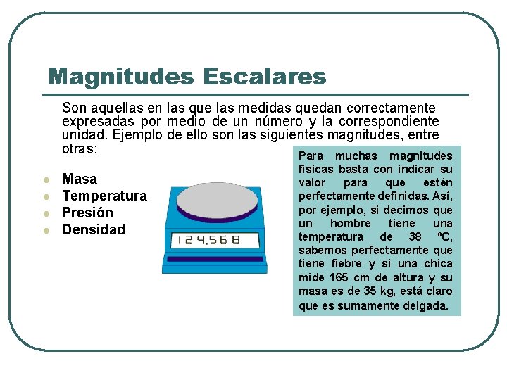 Magnitudes Escalares Son aquellas en las que las medidas quedan correctamente expresadas por medio