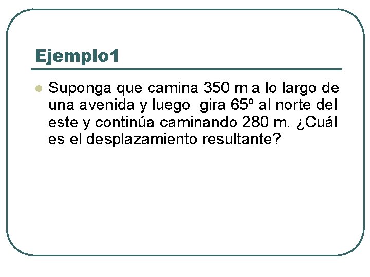 Ejemplo 1 l Suponga que camina 350 m a lo largo de una avenida