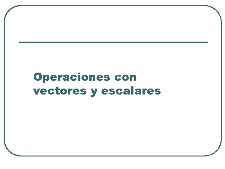 Operaciones con vectores y escalares 