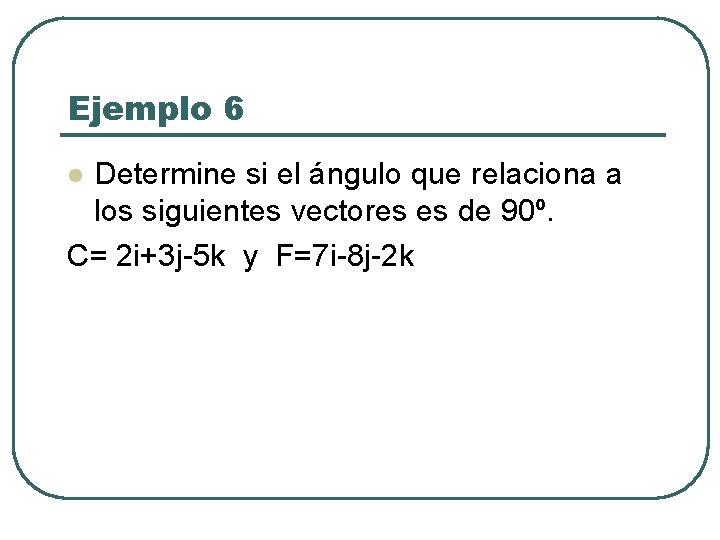 Ejemplo 6 Determine si el ángulo que relaciona a los siguientes vectores es de