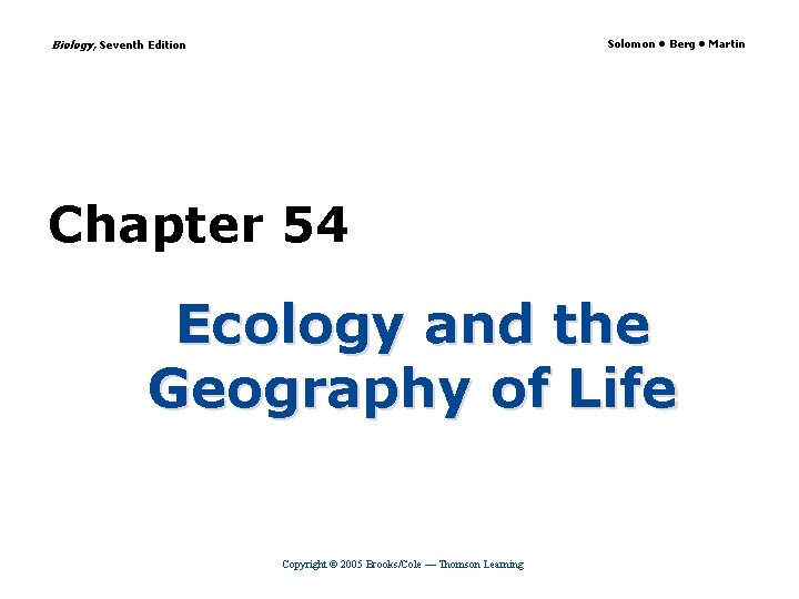 Biology, Seventh Edition Solomon • Berg • Martin Chapter 54 Ecology and the Geography