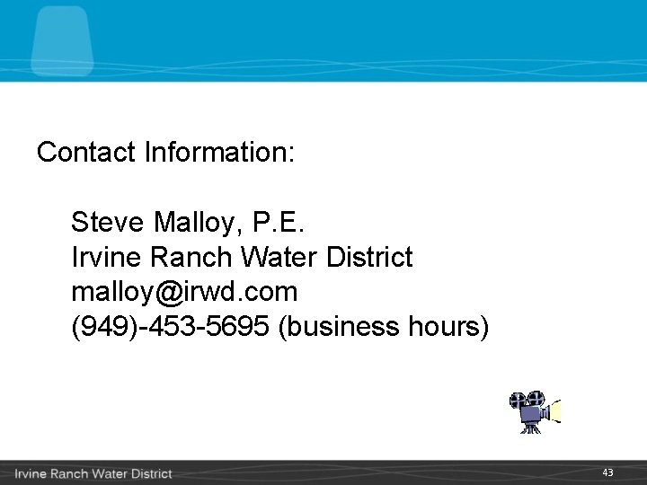 Contact Information: Steve Malloy, P. E. Irvine Ranch Water District malloy@irwd. com (949)-453 -5695