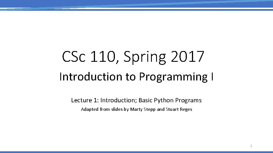 CSc 110, Spring 2017 Introduction to Programming I Lecture 1: Introduction; Basic Python Programs