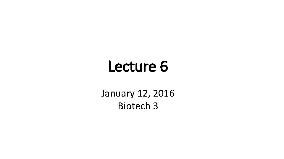 Lecture 6 January 12, 2016 Biotech 3 