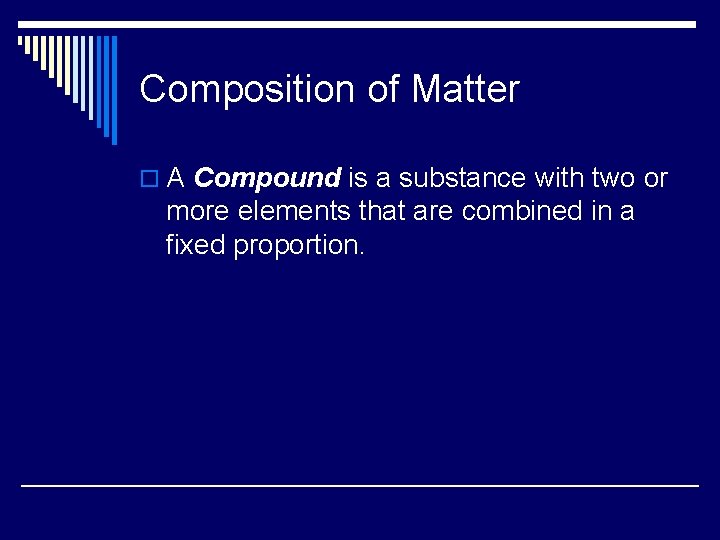 Composition of Matter o A Compound is a substance with two or more elements