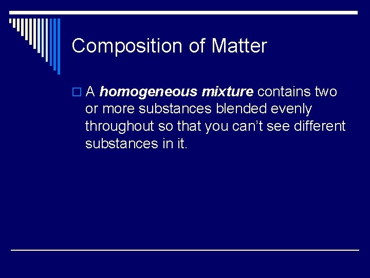 Composition of Matter o A homogeneous mixture contains two or more substances blended evenly