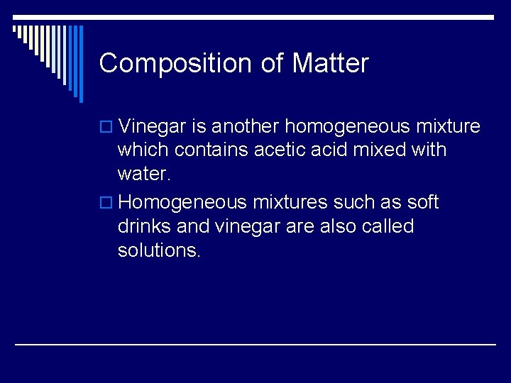 Composition of Matter o Vinegar is another homogeneous mixture which contains acetic acid mixed