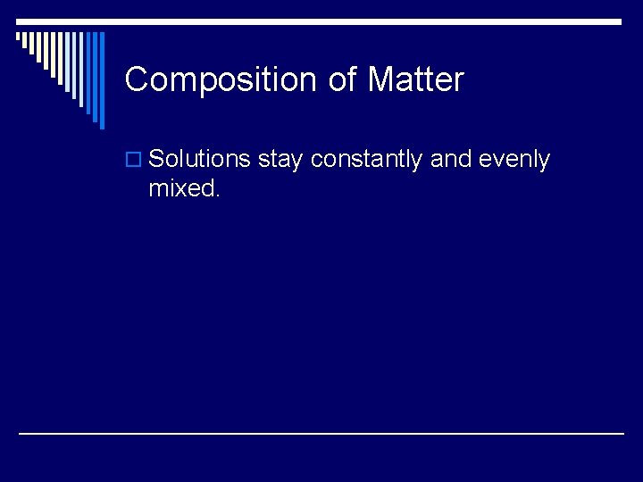 Composition of Matter o Solutions stay constantly and evenly mixed. 