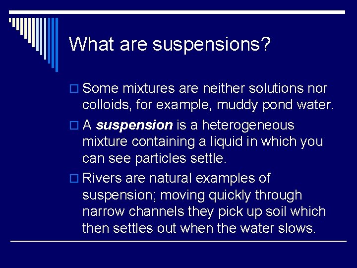 What are suspensions? o Some mixtures are neither solutions nor colloids, for example, muddy