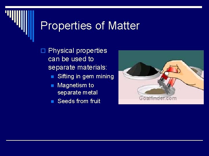 Properties of Matter o Physical properties can be used to separate materials: n n