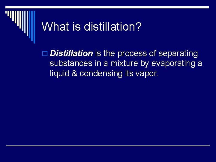 What is distillation? o Distillation is the process of separating substances in a mixture
