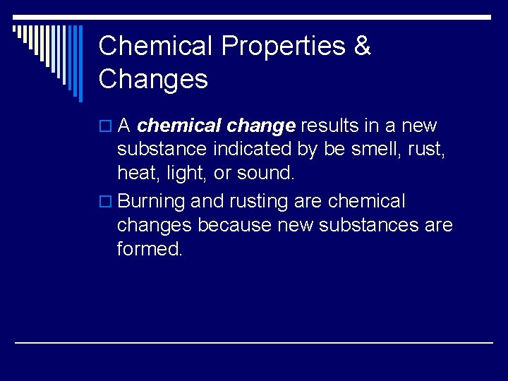 Chemical Properties & Changes o A chemical change results in a new substance indicated