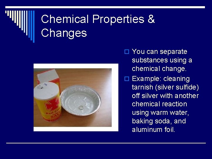 Chemical Properties & Changes o You can separate substances using a chemical change. o