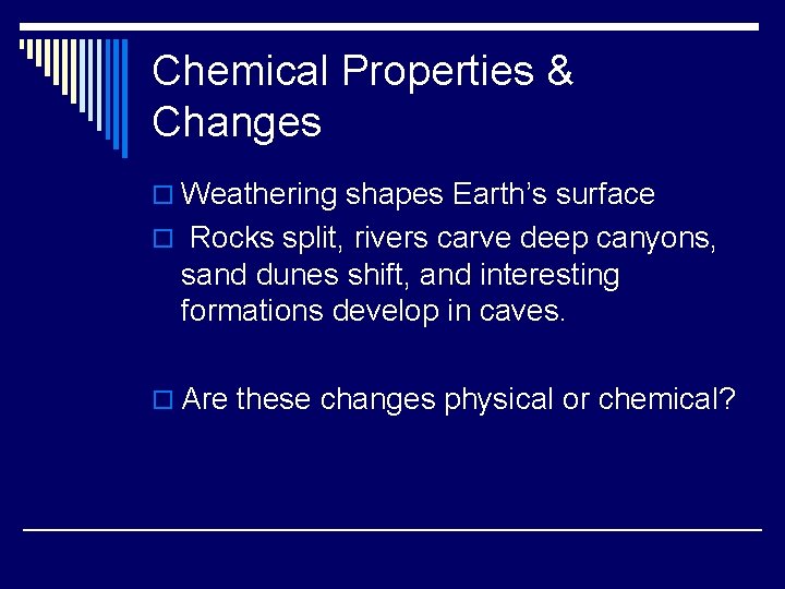 Chemical Properties & Changes o Weathering shapes Earth’s surface o Rocks split, rivers carve