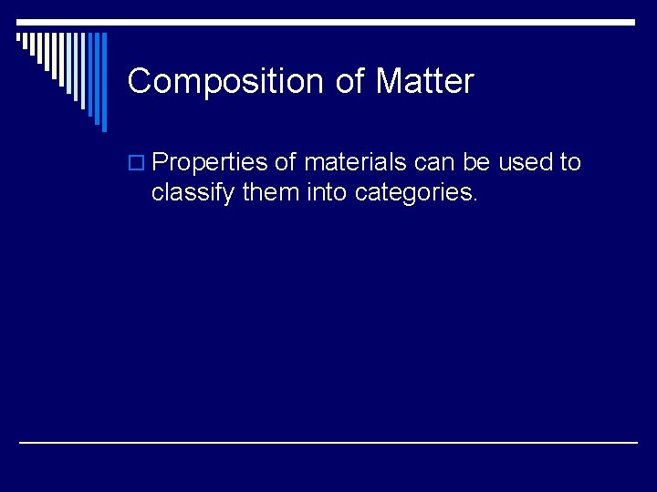 Composition of Matter o Properties of materials can be used to classify them into