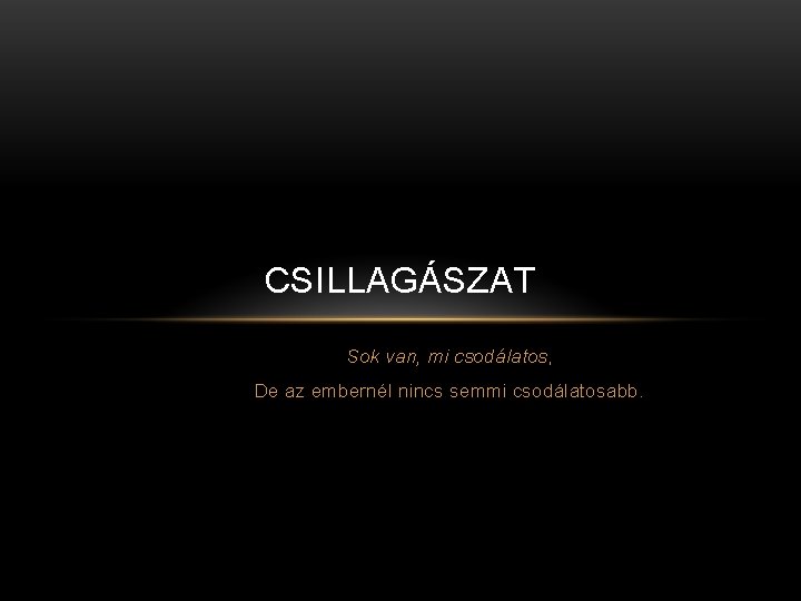 CSILLAGÁSZAT Sok van, mi csodálatos, De az embernél nincs semmi csodálatosabb. 