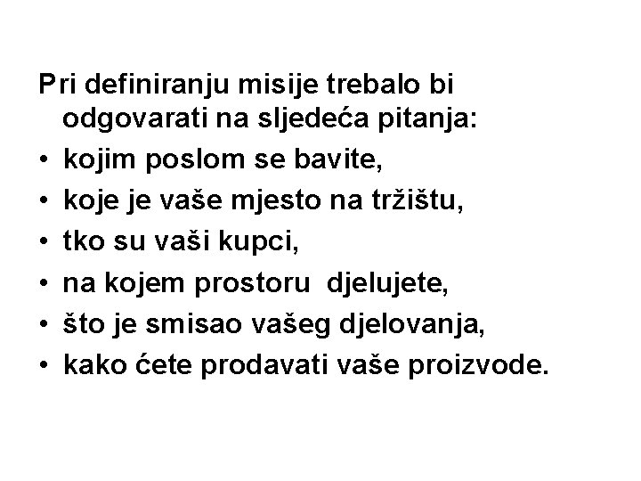 Pri definiranju misije trebalo bi odgovarati na sljedeća pitanja: • kojim poslom se bavite,