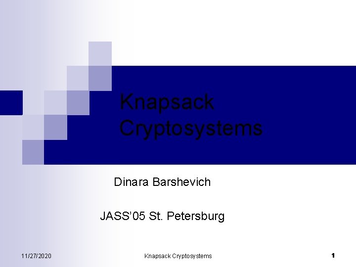 Knapsack Cryptosystems Dinara Barshevich JASS’ 05 St. Petersburg 11/27/2020 Knapsack Cryptosystems 1 