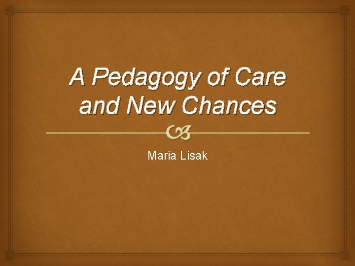 A Pedagogy of Care and New Chances Maria Lisak 