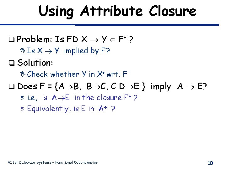 Using Attribute Closure q Problem: Is FD X Y F+ ? I Is X