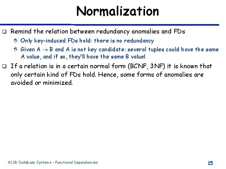 Normalization q Remind the relation between redundancy anomalies and FDs I Only key-induced FDs