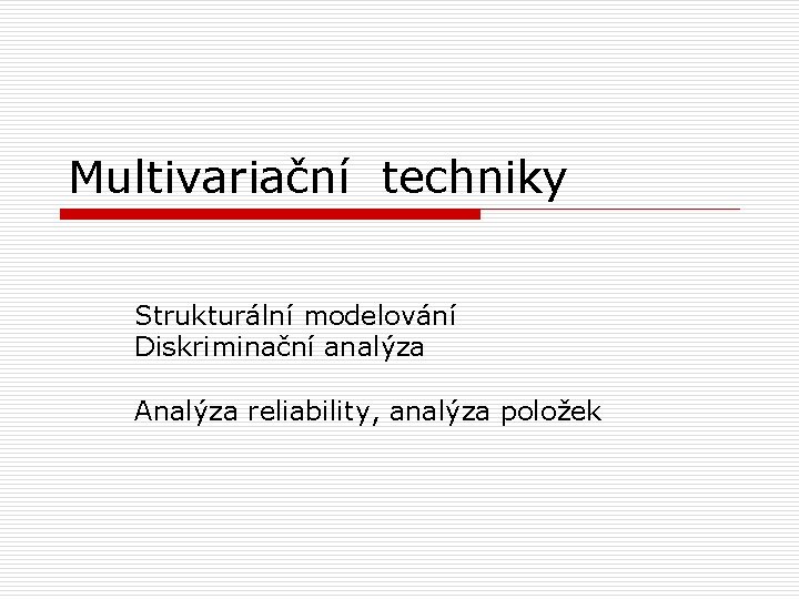 Multivariační techniky Strukturální modelování Diskriminační analýza Analýza reliability, analýza položek 
