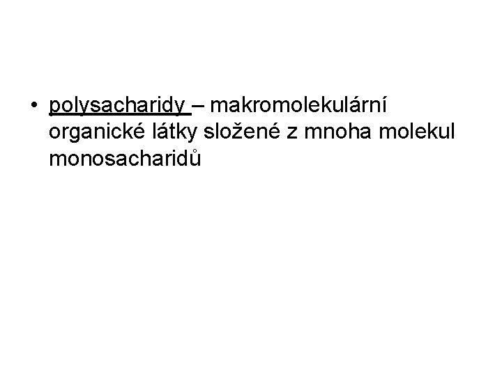 • polysacharidy – makromolekulární organické látky složené z mnoha molekul monosacharidů • polysacharidy – makromolekulární organické látky složené z mnoha molekul monosacharidů