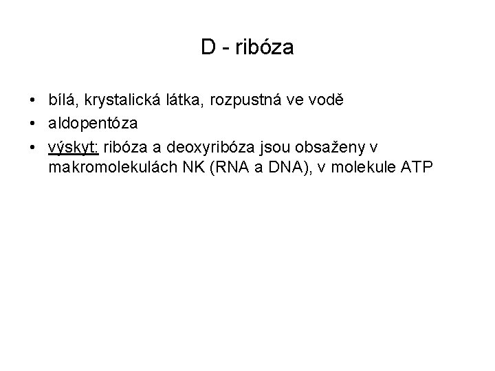 D - ribóza • bílá, krystalická látka, rozpustná ve vodě • aldopentóza • výskyt: D - ribóza • bílá, krystalická látka, rozpustná ve vodě • aldopentóza • výskyt:
