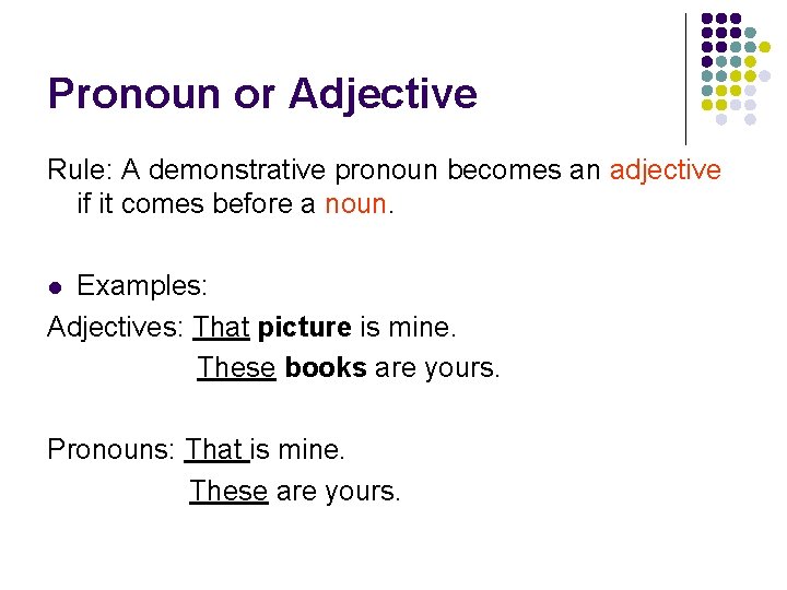 Pronoun or Adjective Rule: A demonstrative pronoun becomes an adjective if it comes before