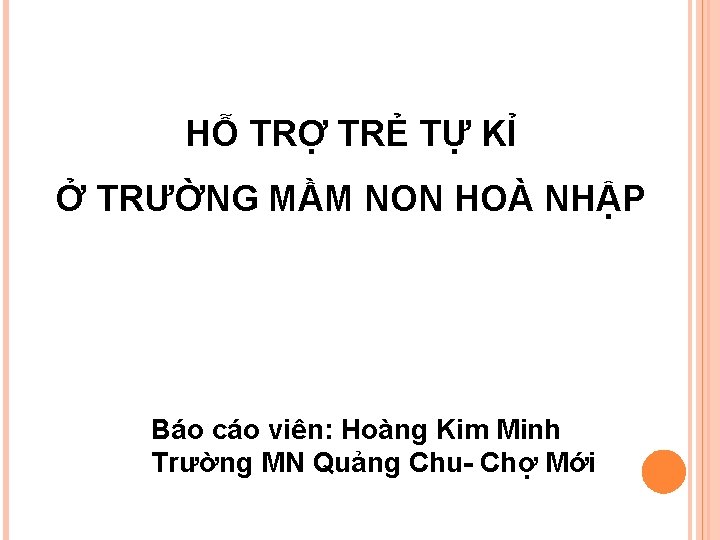 HỖ TRỢ TRẺ TỰ KỈ Ở TRƯỜNG MẦM NON HOÀ NHẬP Báo cáo viên: