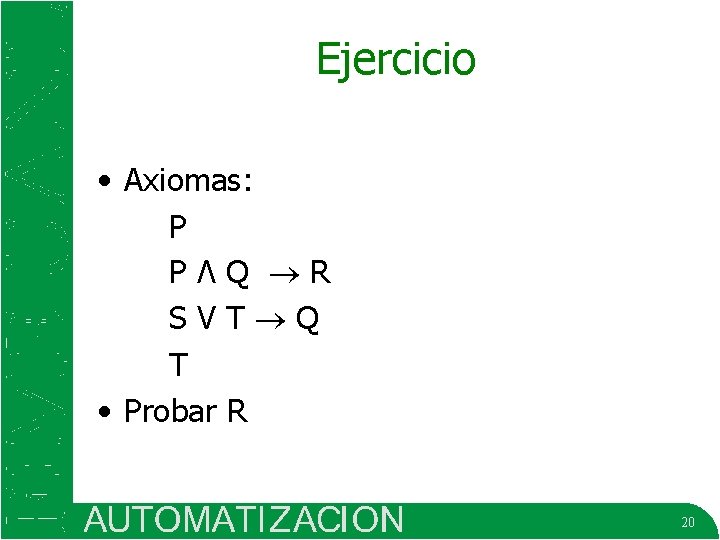 Ejercicio • Axiomas: P PɅQ R SVT Q T • Probar R 20 