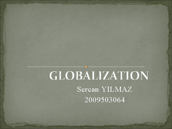 GLOBALIZATION Sercan YILMAZ 2009503064 