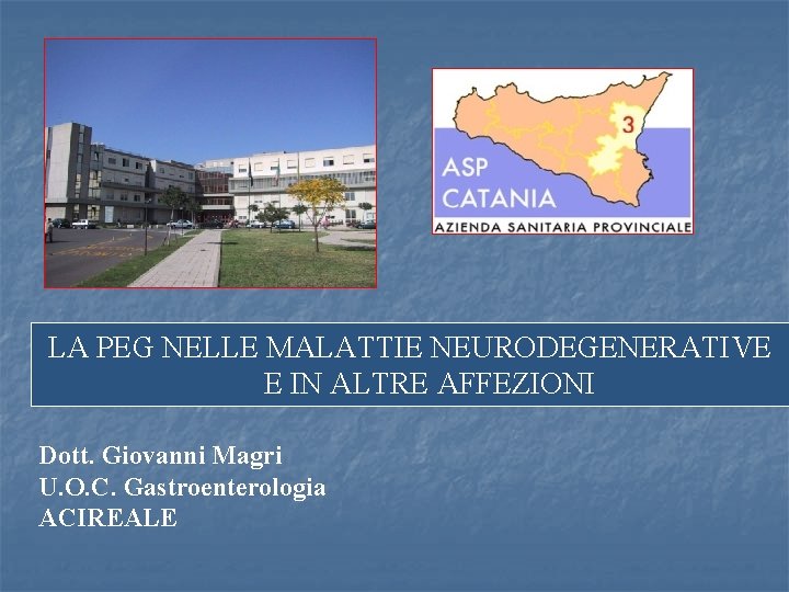 LA PEG NELLE MALATTIE NEURODEGENERATIVE E IN ALTRE AFFEZIONI Dott. Giovanni Magri U. O.