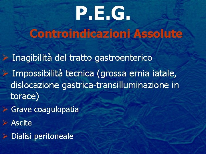 P. E. G. Controindicazioni Assolute Ø Inagibilità del tratto gastroenterico Ø Impossibilità tecnica (grossa