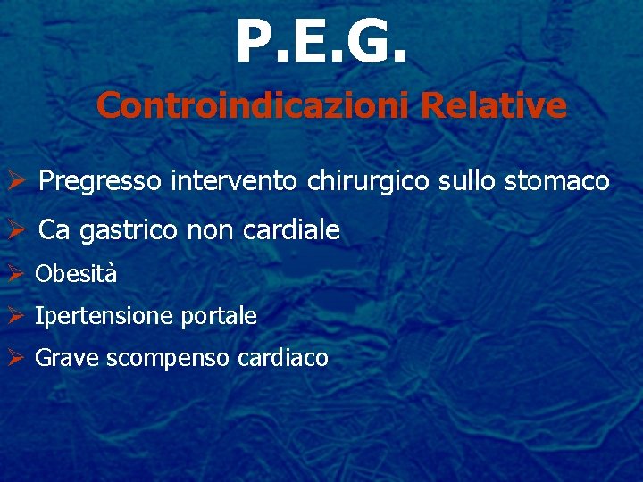 P. E. G. Controindicazioni Relative Ø Pregresso intervento chirurgico sullo stomaco Ø Ca gastrico