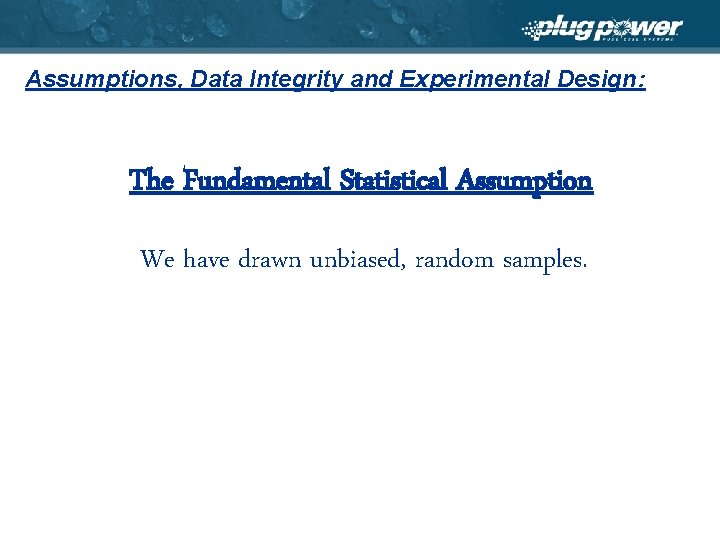 Assumptions, Data Integrity and Experimental Design: The Fundamental Statistical Assumption We have drawn unbiased,