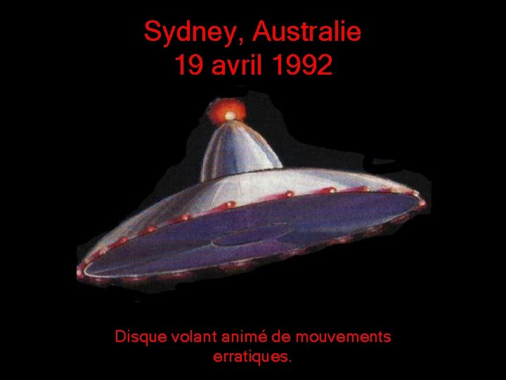 Sydney, Australie 19 avril 1992 Disque volant animé de mouvements erratiques. Sydney, Australie 19 avril 1992 Disque volant animé de mouvements erratiques.