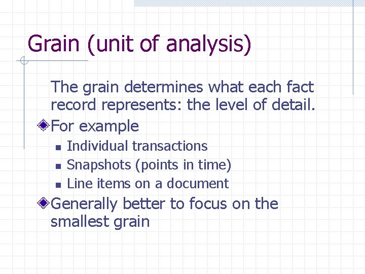 Grain (unit of analysis) The grain determines what each fact record represents: the level