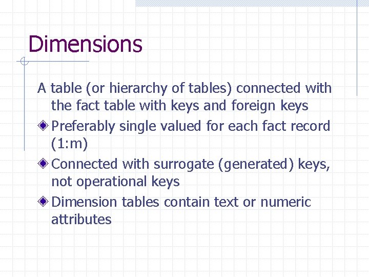 Dimensions A table (or hierarchy of tables) connected with the fact table with keys