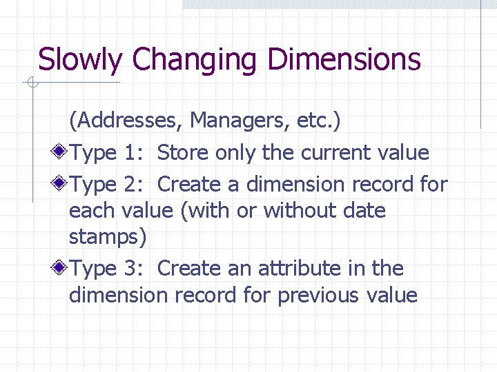 Slowly Changing Dimensions (Addresses, Managers, etc. ) Type 1: Store only the current value