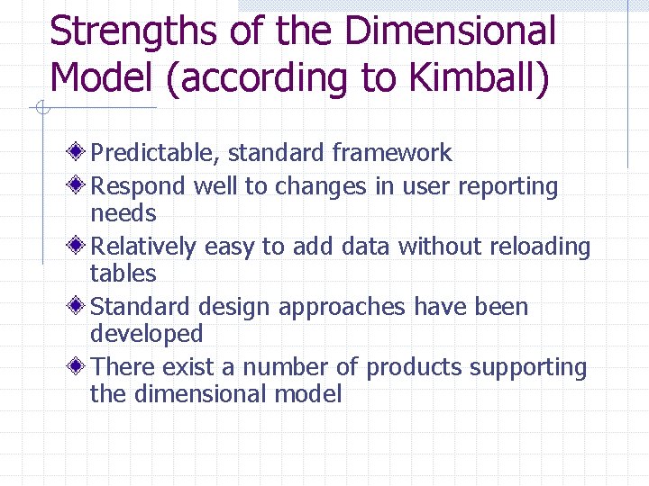 Strengths of the Dimensional Model (according to Kimball) Predictable, standard framework Respond well to