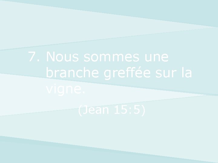 7. Nous sommes une branche greffée sur la vigne. (Jean 15: 5) 