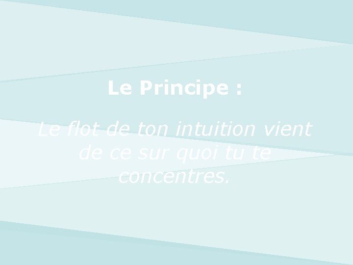 Le Principe : Le flot de ton intuition vient de ce sur quoi tu