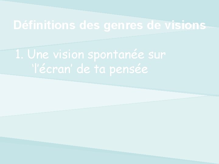 Définitions des genres de visions 1. Une vision spontanée sur ‘l’écran’ de ta pensée