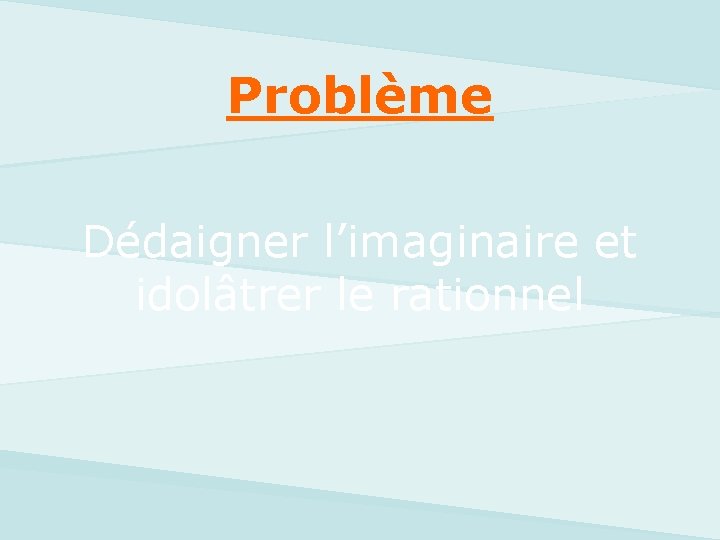 Problème Dédaigner l’imaginaire et idolâtrer le rationnel 