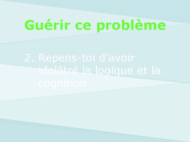 Guérir ce problème 2. Repens-toi d’avoir idolâtré la logique et la cognition. 