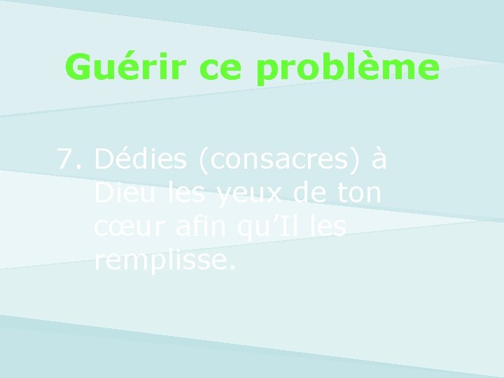 Guérir ce problème 7. Dédies (consacres) à Dieu les yeux de ton cœur afin