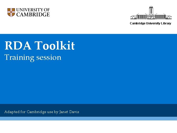 Cambridge University Library RDA Toolkit Training session Adapted for Cambridge use by Janet Davis